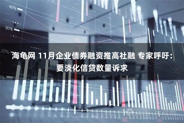 海龟网 11月企业债券融资推高社融 专家呼吁：要淡化信贷数量诉求