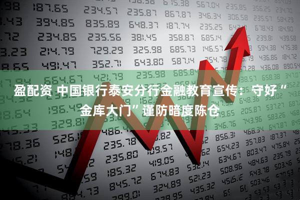 盈配资 中国银行泰安分行金融教育宣传：守好“金库大门”谨防暗度陈仓