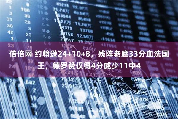 倍倍网 约翰逊24+10+8，残阵老鹰33分血洗国王，德罗赞仅得4分威少11中4